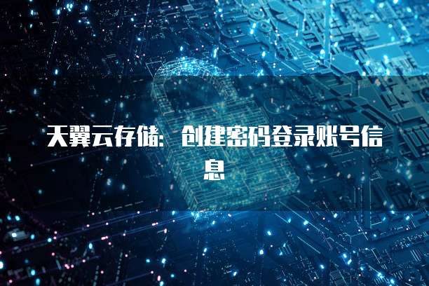 天翼云存储:创建密码登录账号信息