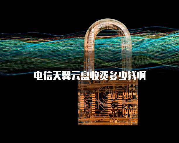 电信天翼云盘收费多少钱啊