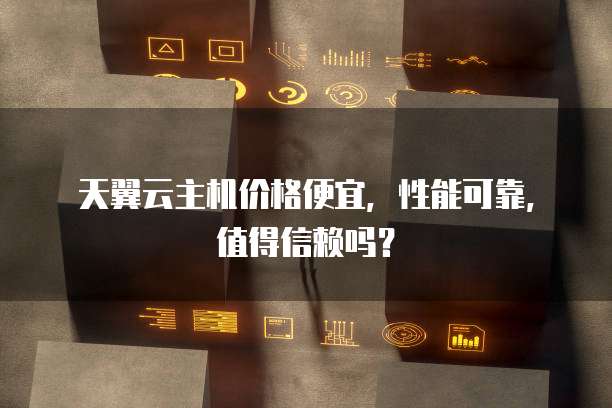 天翼云主机价格便宜,性能可靠,值得信赖吗?