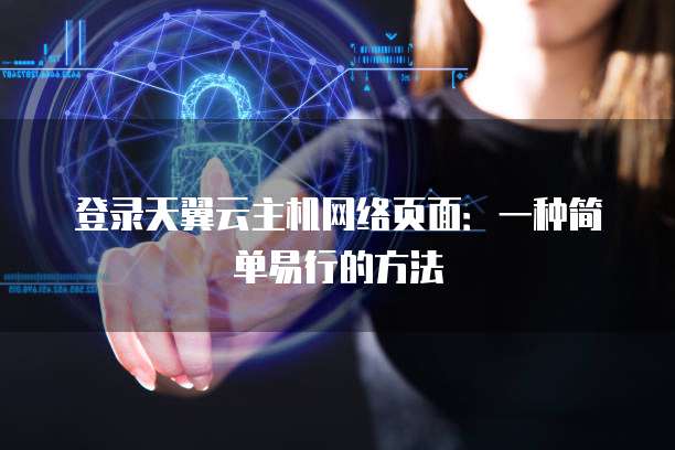 登录天翼云主机网络页面:一种简单易行的方法