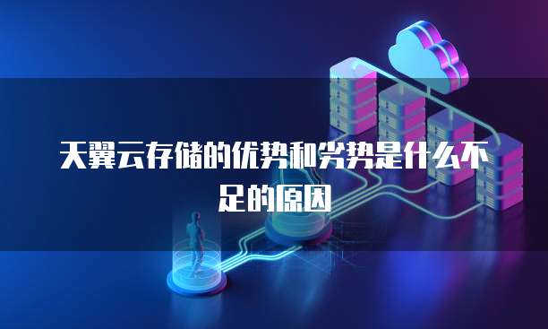 天翼云存储的优势和劣势是什么不足的原因