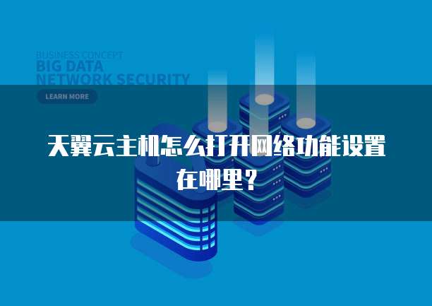 天翼云主机怎么打开网络功能设置在哪里？