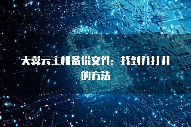 天翼云主机备份文件:找到并打开的方法