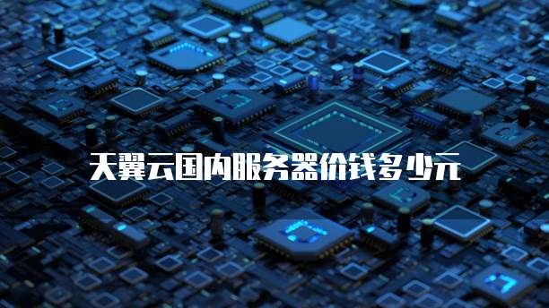 天翼云国内服务器价钱多少元