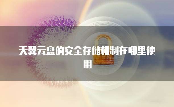 天翼云盘的安全存储机制在哪里使用