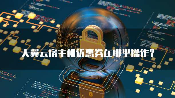 天翼云宿主机优惠券在哪里操作?
