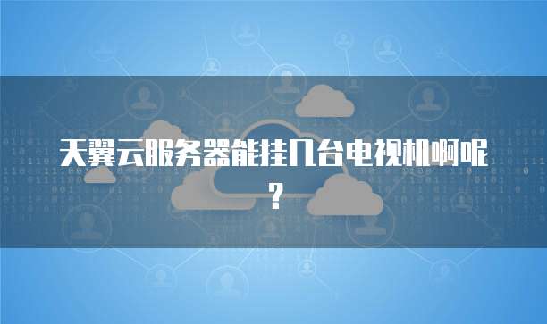 天翼云服务器能挂几台电视机啊呢?