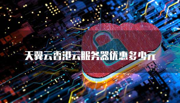 天翼云香港云服务器优惠多少元