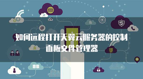 如何远程打开天翼云服务器的控制面板文件管理器
