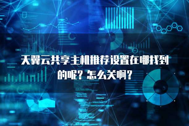 天翼云共享主机推荐设置在哪找到的呢?怎么关啊?