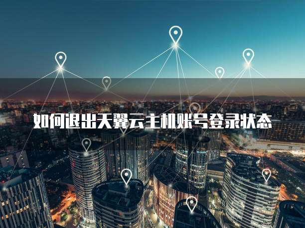 如何退出天翼云主机账号登录状态