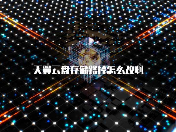 天翼云盘存储路径怎么改啊