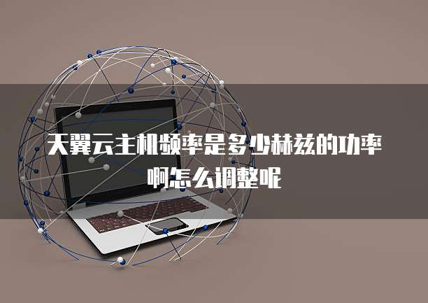 天翼云主机频率是多少赫兹的功率啊怎么调整呢