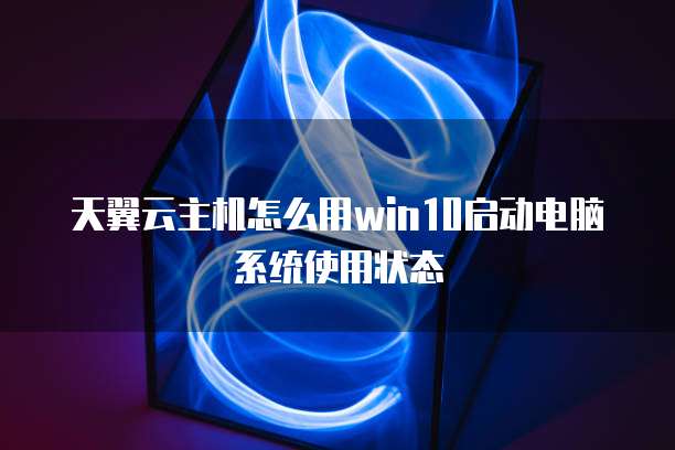 天翼云主机怎么用win10启动电脑系统使用状态