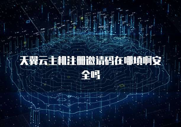 天翼云主机注册邀请码在哪填啊安全吗