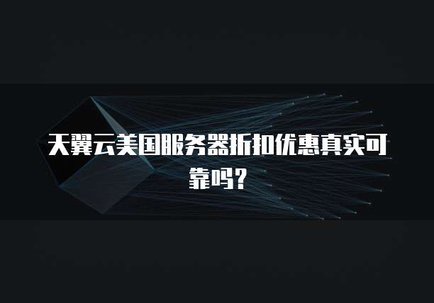 天翼云美国服务器折扣优惠真实可靠吗？