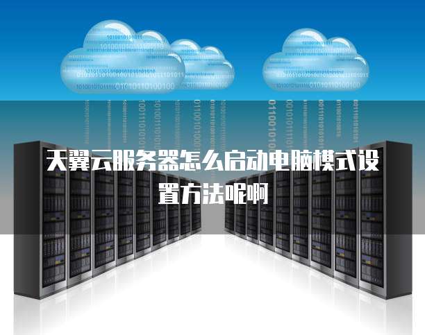 天翼云服务器怎么启动电脑模式设置方法呢啊