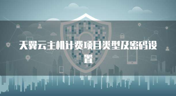 天翼云主机计费项目类型及密码设置