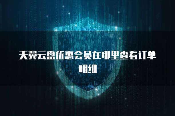 天翼云盘优惠会员在哪里查看订单明细