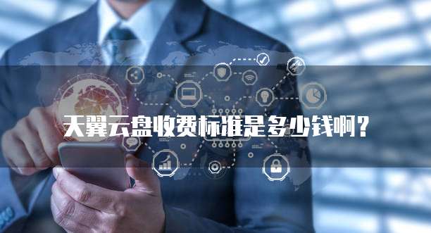 天翼云盘收费标准是多少钱啊?
