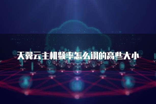 天翼云主机频率怎么调的高些大小