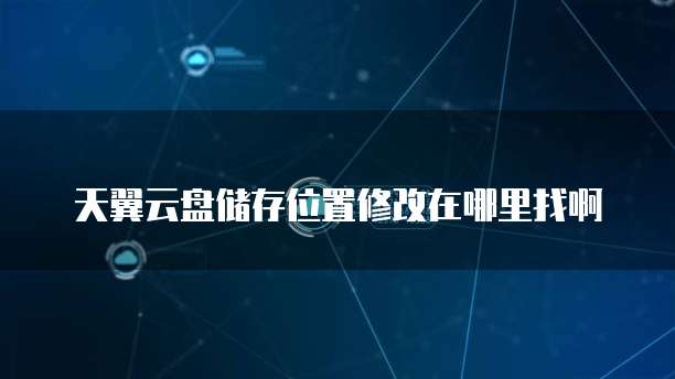 天翼云盘储存位置修改在哪里找啊