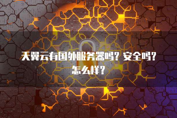 天翼云有国外服务器吗？安全吗？怎么样？