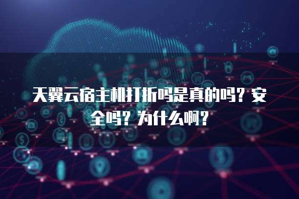天翼云宿主机打折吗是真的吗?安全吗?为什么啊?