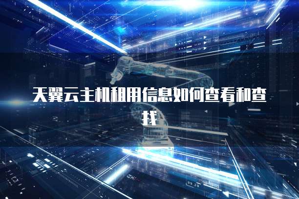 天翼云主机租用信息如何查看和查找