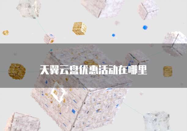 天翼云盘优惠活动在哪里