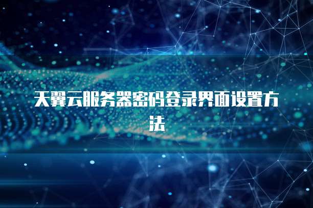 天翼云服务器密码登录界面设置方法
