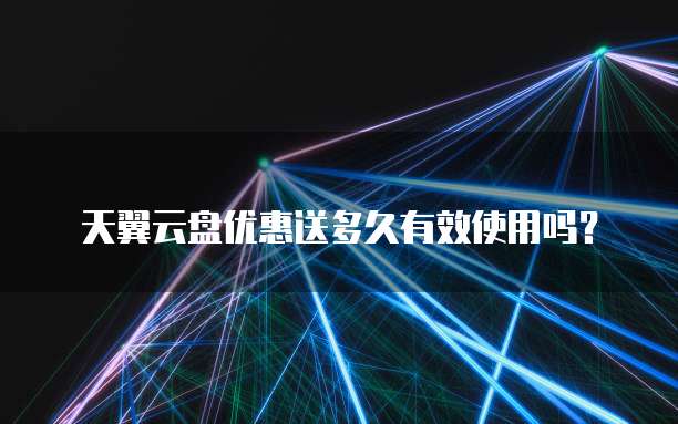 天翼云盘优惠送多久有效使用吗?