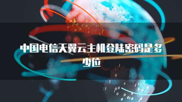 中国电信天翼云主机登陆密码是多少位