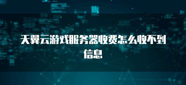 天翼云游戏服务器收费怎么收不到信息