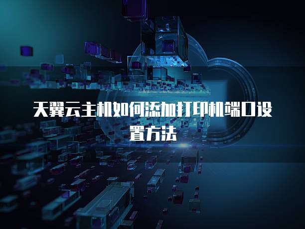 天翼云主机如何添加打印机端口设置方法