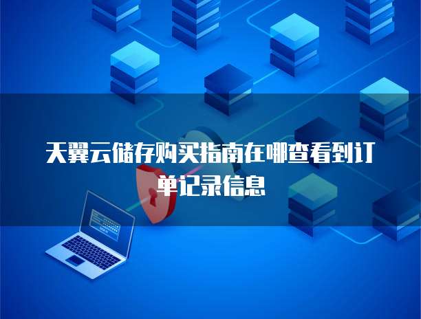 天翼云储存购买指南在哪查看到订单记录信息