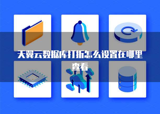 天翼云数据库打折怎么设置在哪里查看