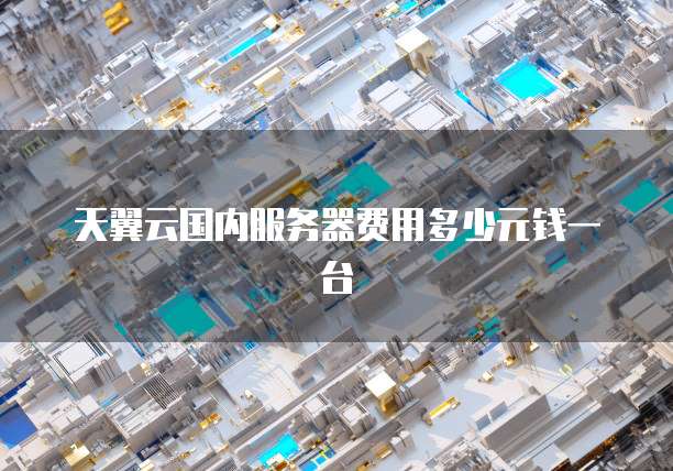 天翼云国内服务器费用多少元钱一台