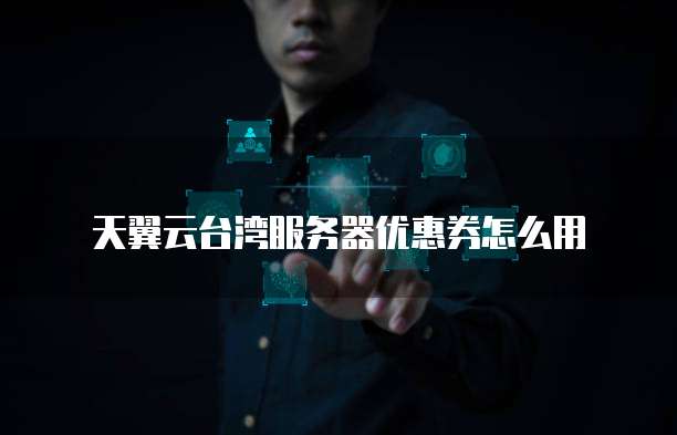 天翼云台湾服务器优惠券怎么用