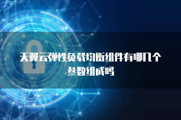 天翼云弹性负载均衡组件有哪几个参数组成吗