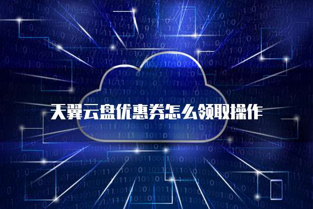 天翼云盘优惠券怎么领取操作