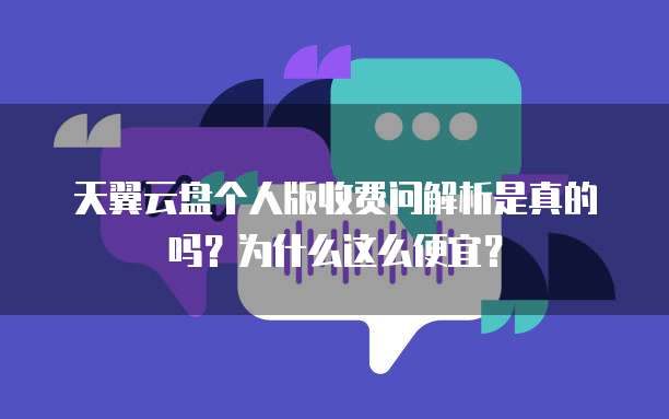 天翼云盘个人版收费问解析是真的吗?为什么这么便宜?