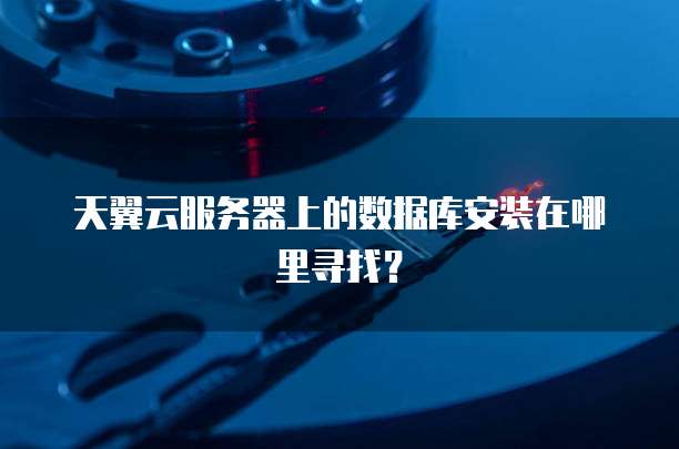 天翼云服务器上的数据库安装在哪里寻找?