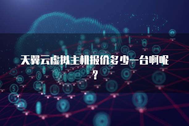 天翼云虚拟主机报价多少一台啊呢?