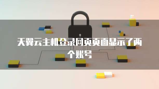 天翼云主机登录网页页面显示了两个账号