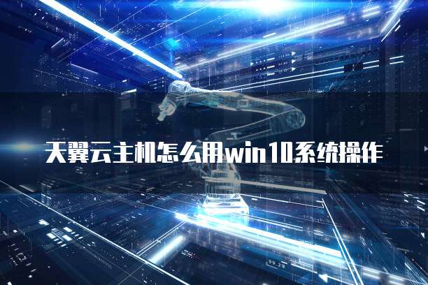 天翼云主机怎么用win10系统操作