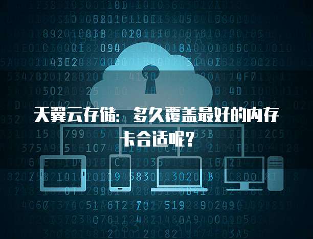 天翼云存储:多久覆盖最好的内存卡合适呢?