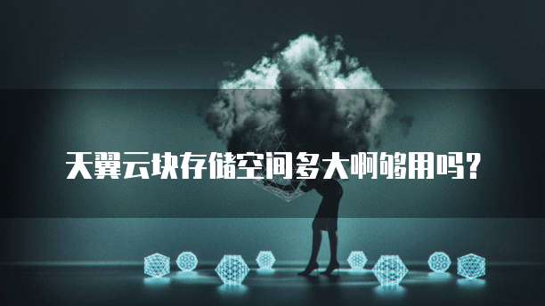天翼云块存储空间多大啊够用吗？