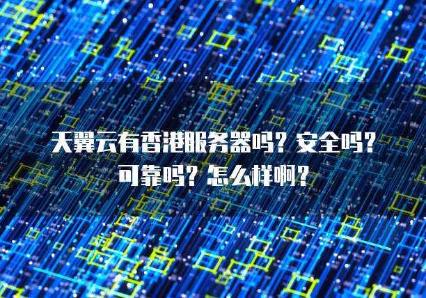 天翼云有香港服务器吗?安全吗?可靠吗?怎么样啊?