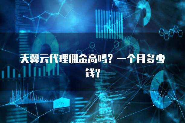 天翼云代理佣金高吗?一个月多少钱?